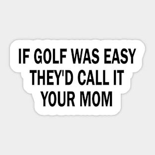 if golf was easy they'd call it your mom Sticker